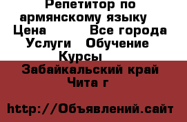 Репетитор по армянскому языку  › Цена ­ 800 - Все города Услуги » Обучение. Курсы   . Забайкальский край,Чита г.